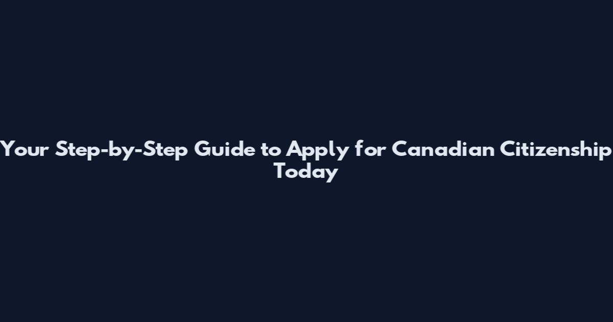 Your Step-by-Step Guide to Apply for Canadian Citizenship Today
