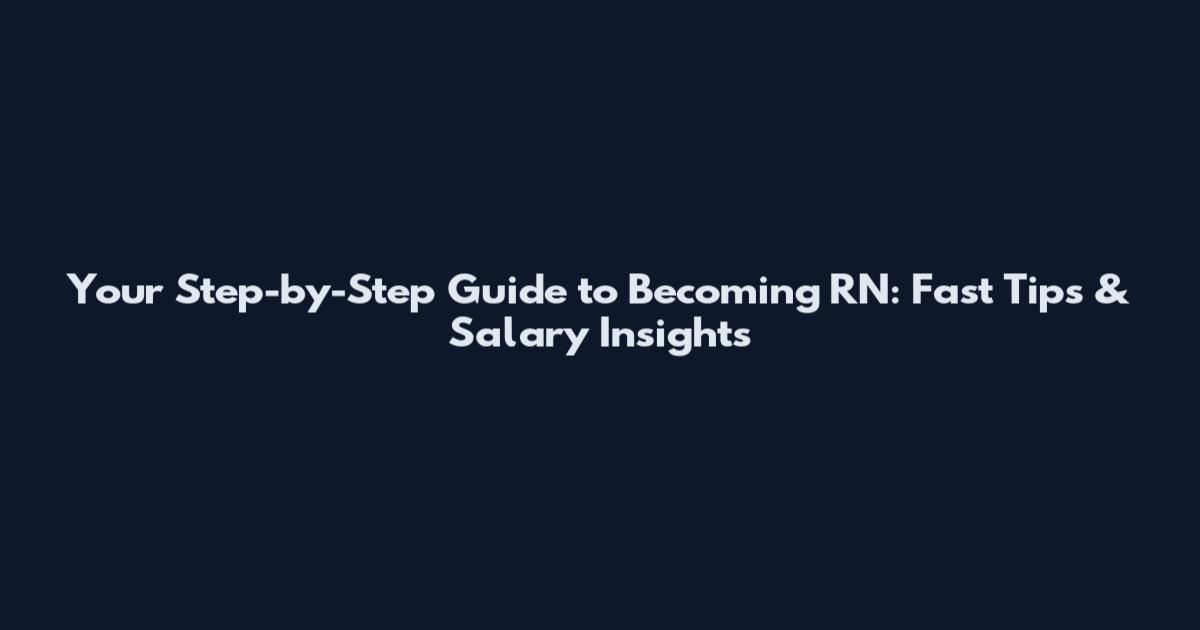 Your Step-by-Step Guide to Becoming RN: Fast Tips & Salary Insights