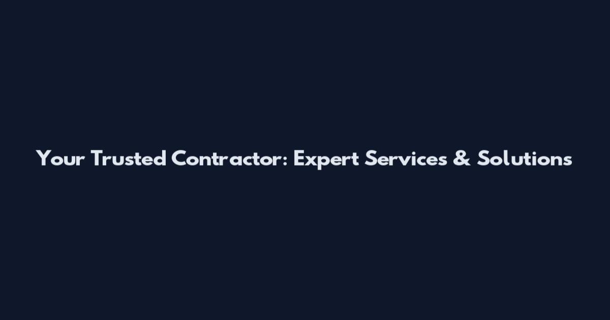 Your Trusted Contractor: Expert Services & Solutions