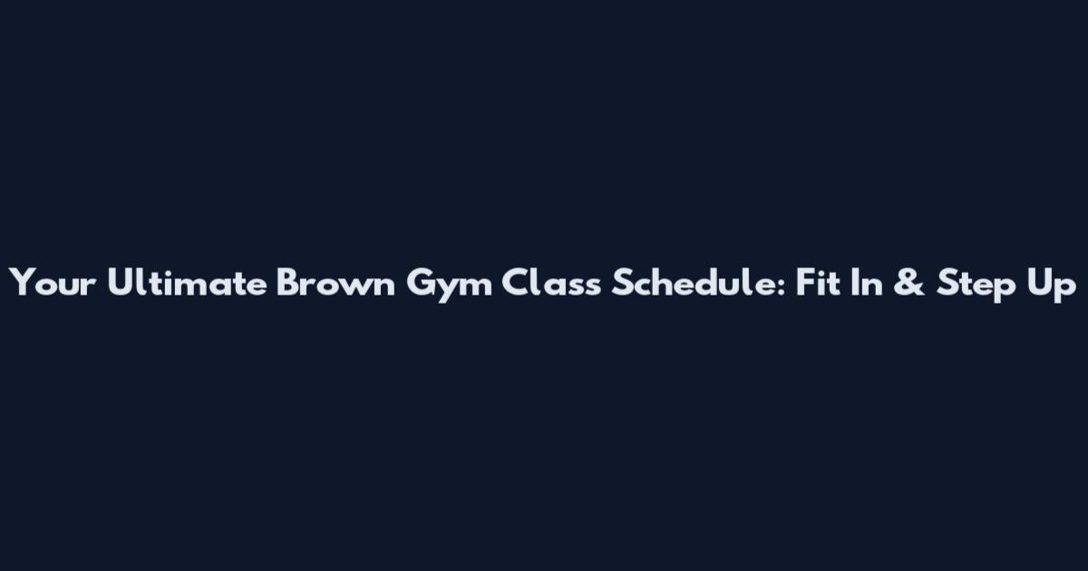 Your Ultimate Brown Gym Class Schedule: Fit In & Step Up