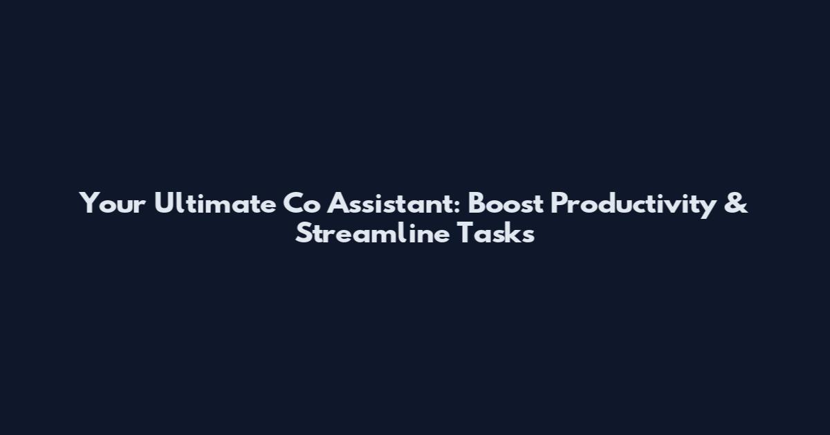 Your Ultimate Co Assistant: Boost Productivity & Streamline Tasks