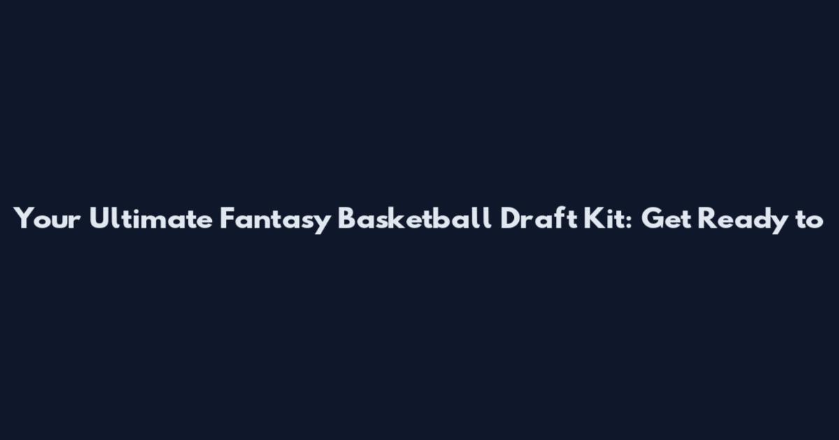 Your Ultimate Fantasy Basketball Draft Kit: Get Ready to