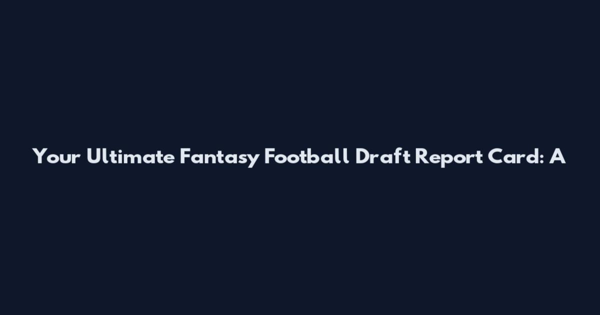 Your Ultimate Fantasy Football Draft Report Card: A