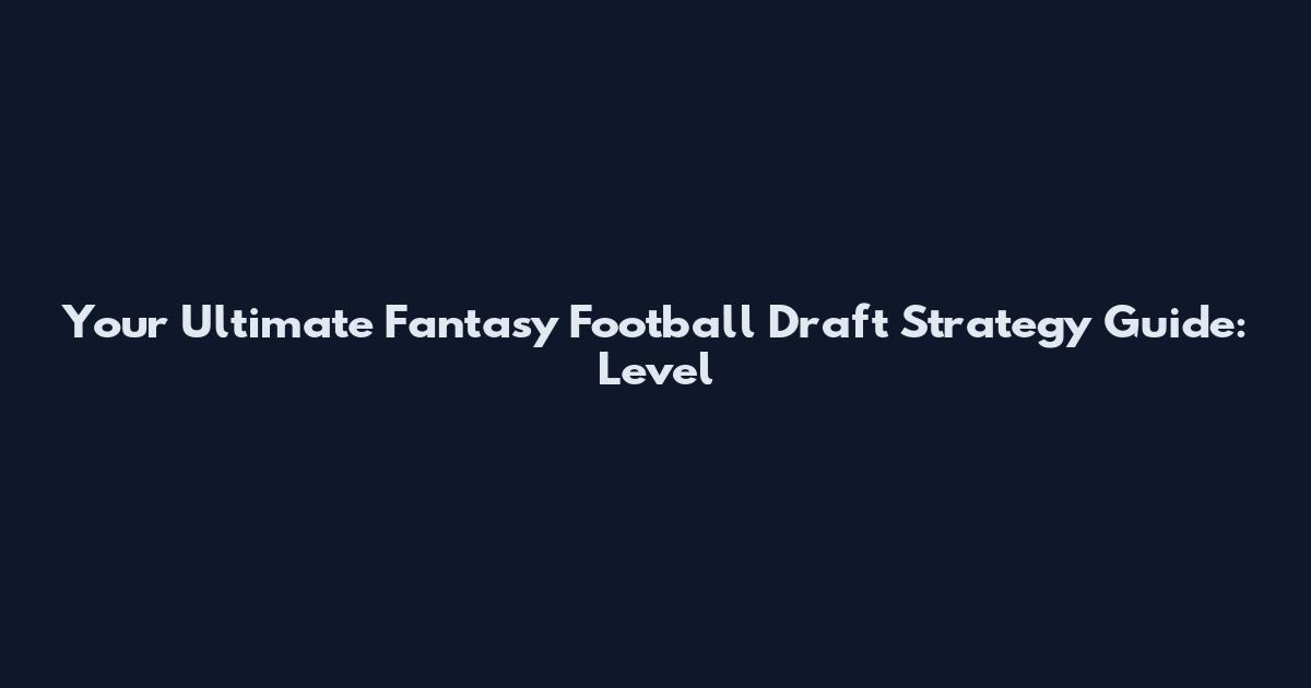Your Ultimate Fantasy Football Draft Strategy Guide: Level
