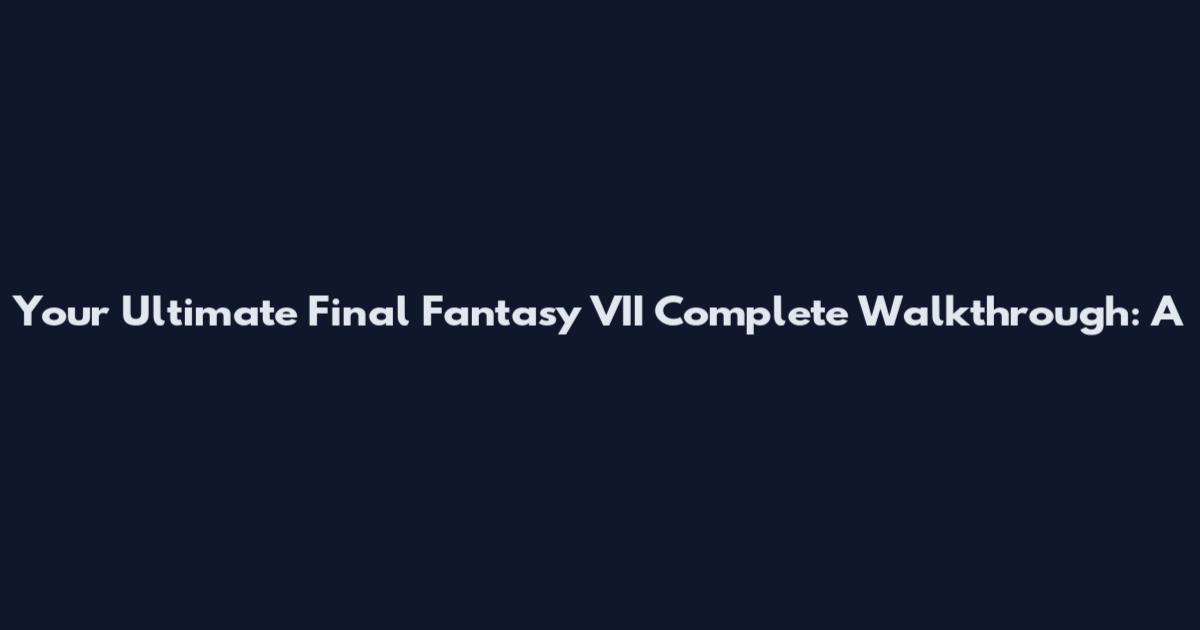 Your Ultimate Final Fantasy VII Complete Walkthrough: A