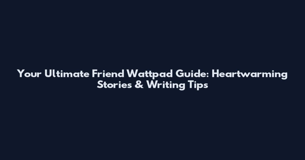 Your Ultimate Friend Wattpad Guide: Heartwarming Stories & Writing Tips