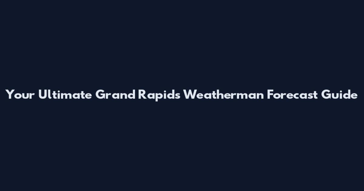 Your Ultimate Grand Rapids Weatherman Forecast Guide