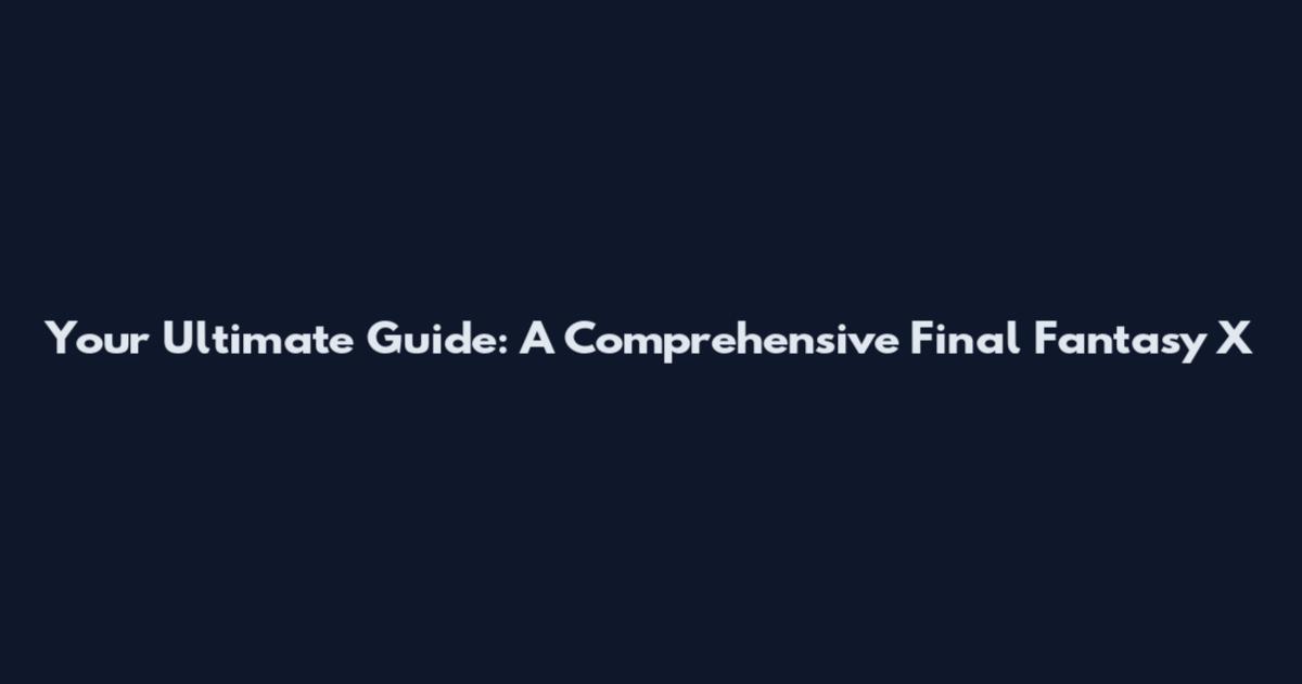 Your Ultimate Guide: A Comprehensive Final Fantasy X