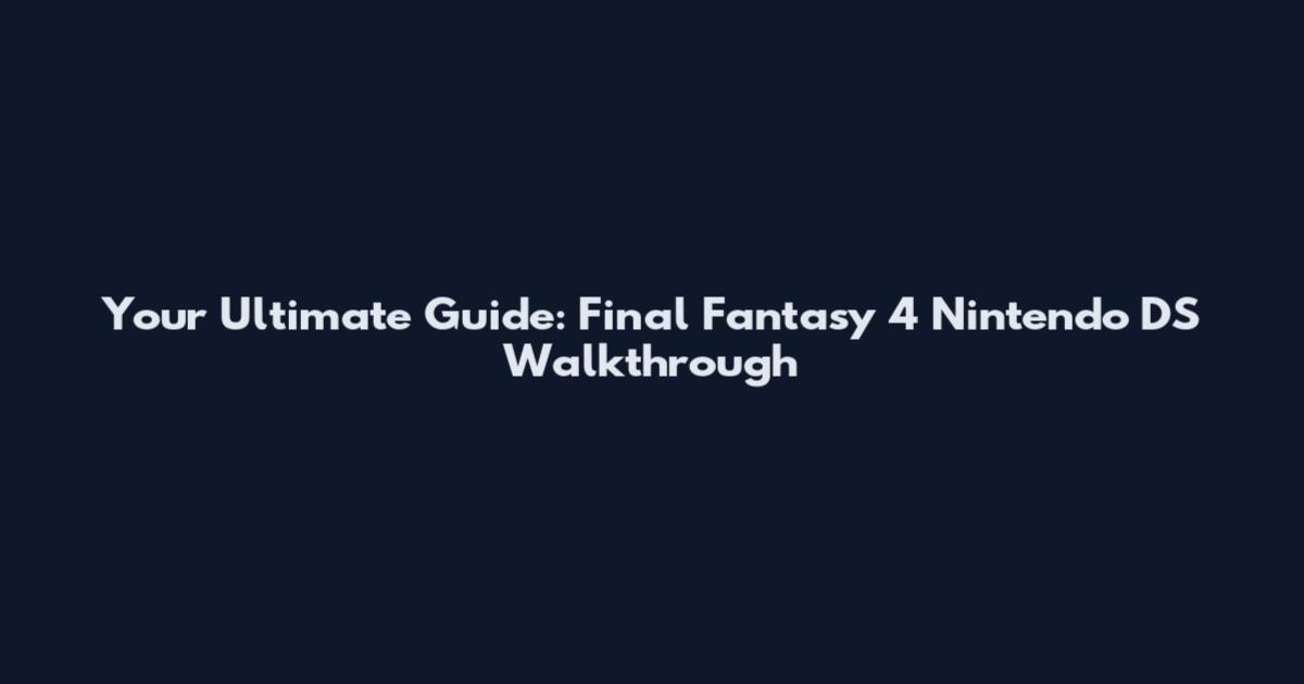 Your Ultimate Guide: Final Fantasy 4 Nintendo DS Walkthrough