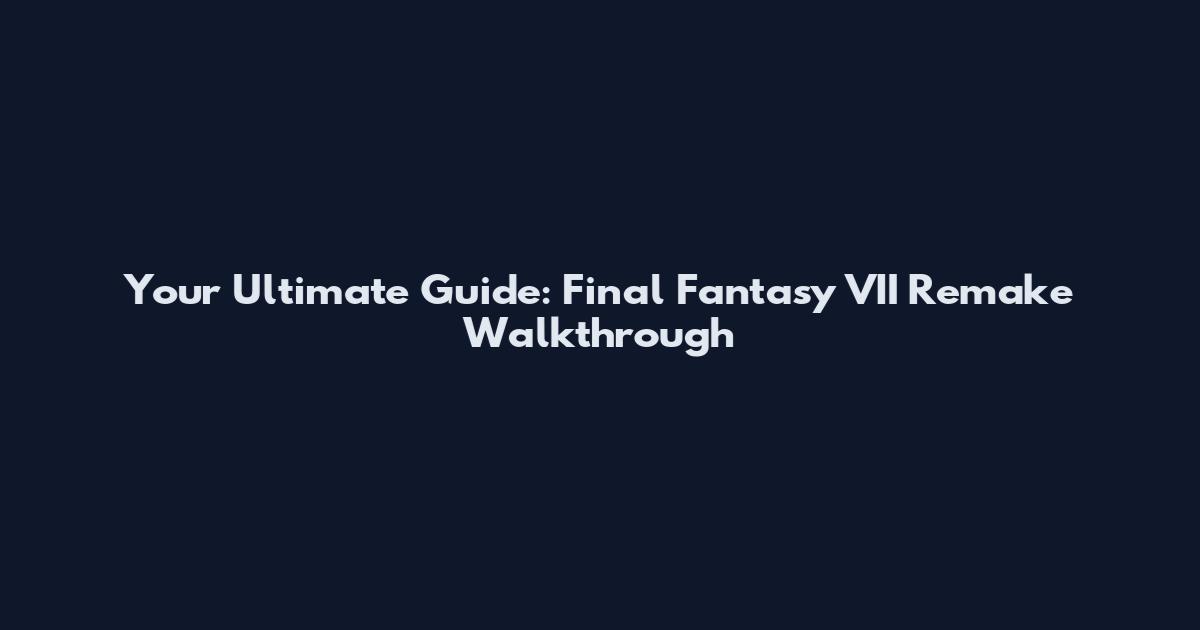 Your Ultimate Guide: Final Fantasy VII Remake Walkthrough