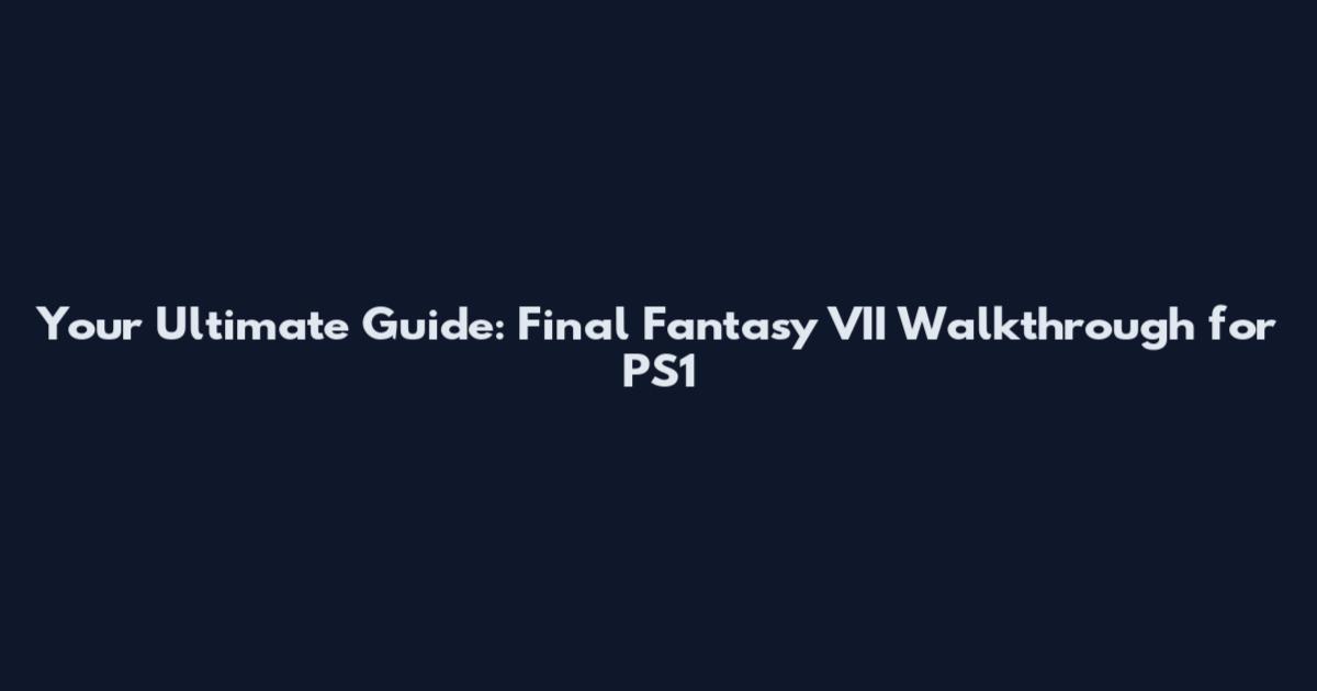 Your Ultimate Guide: Final Fantasy VII Walkthrough for PS1