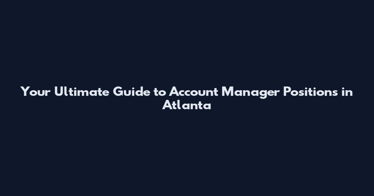 Your Ultimate Guide to Account Manager Positions in Atlanta