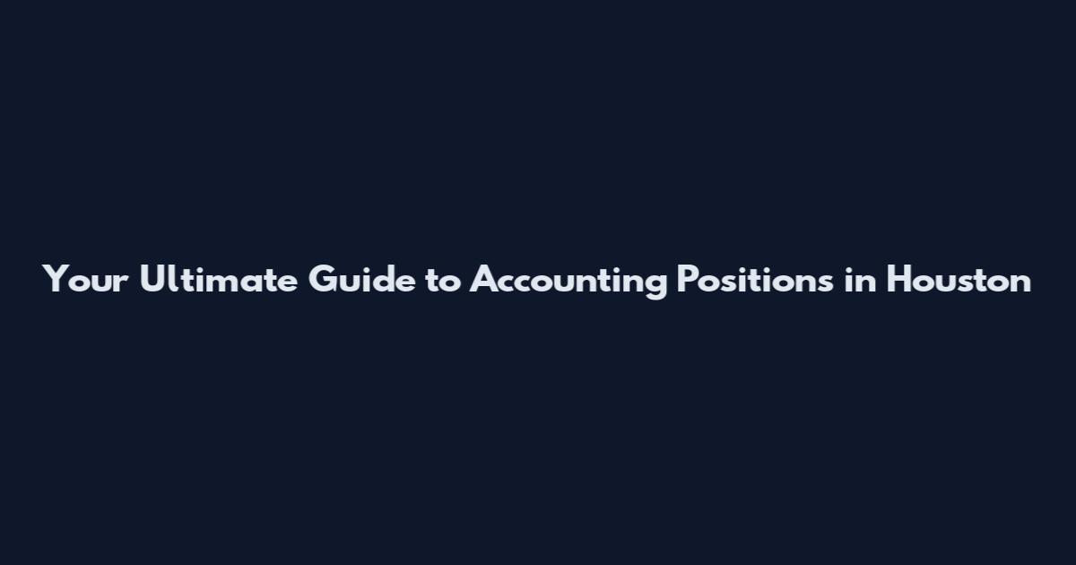 Your Ultimate Guide to Accounting Positions in Houston