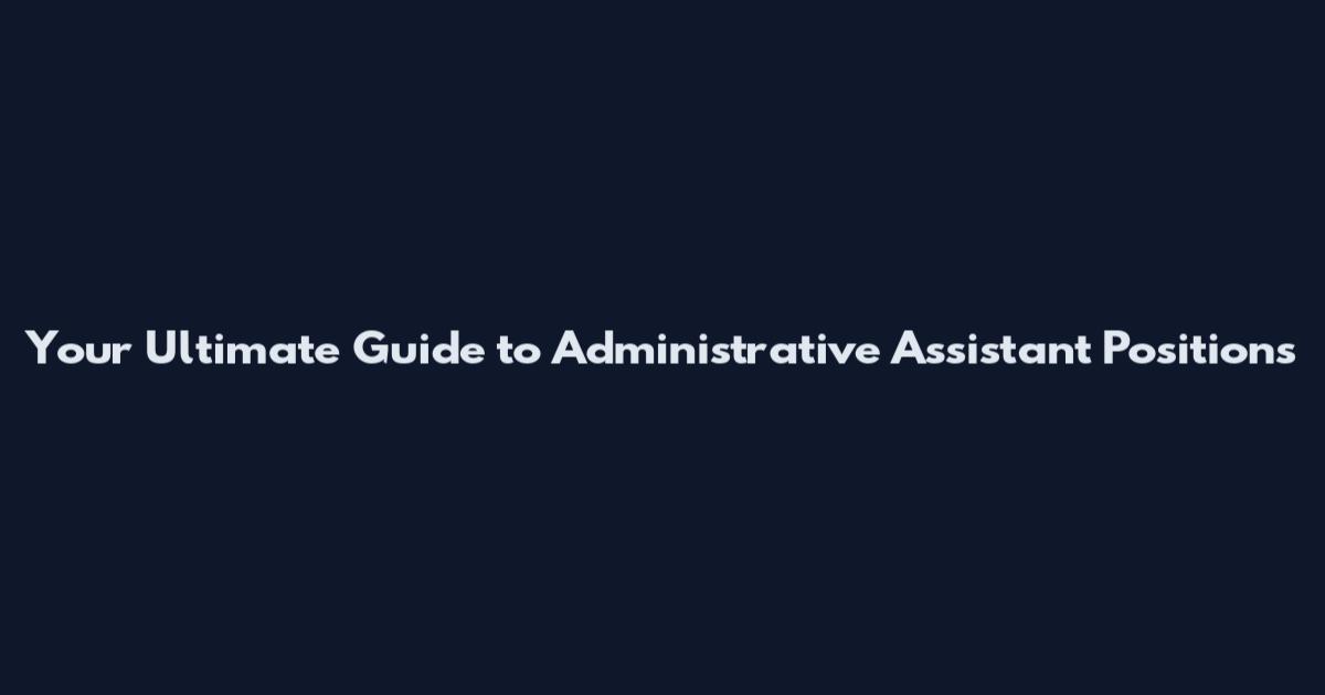 Your Ultimate Guide to Administrative Assistant Positions