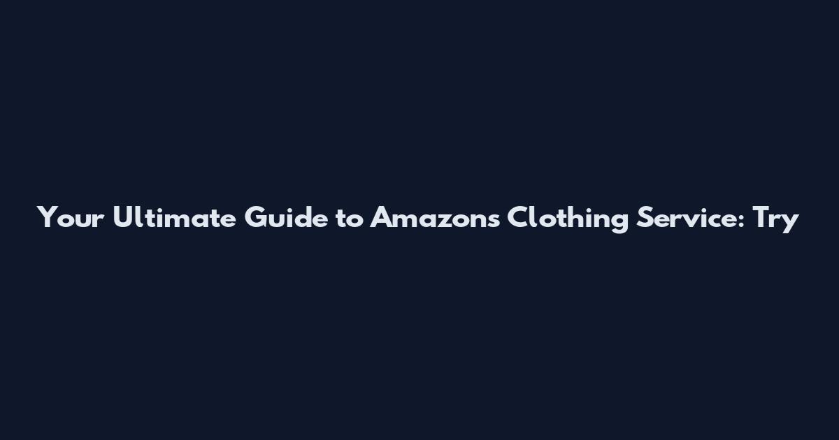 Your Ultimate Guide to Amazon's Clothing Service: Try