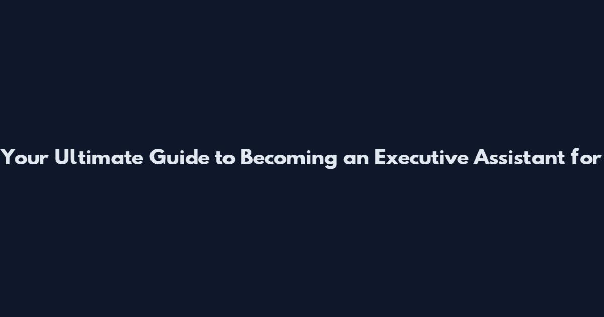 Your Ultimate Guide to Becoming an Executive Assistant for