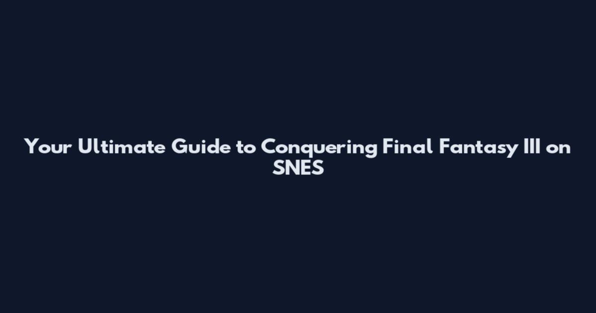 Your Ultimate Guide to Conquering Final Fantasy III on SNES