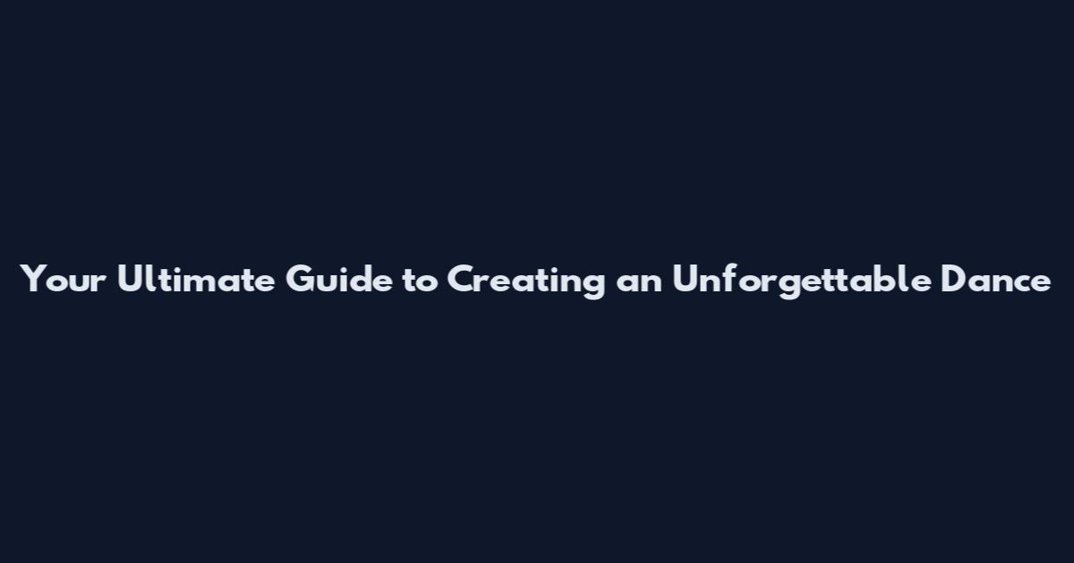 Your Ultimate Guide to Creating an Unforgettable Dance