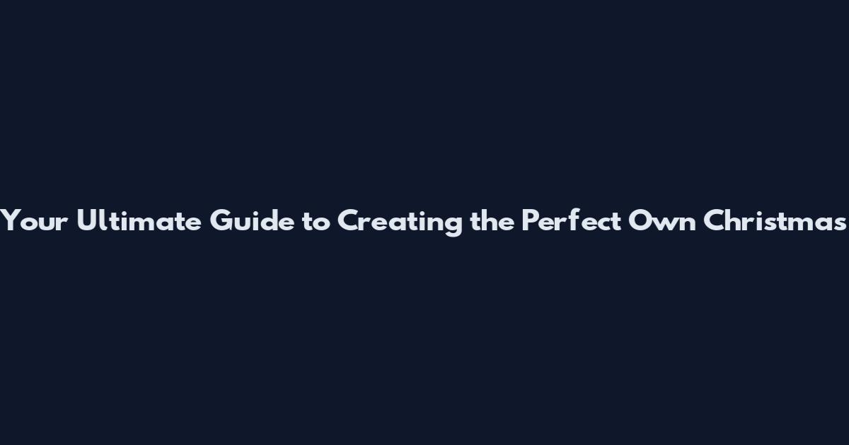 Your Ultimate Guide to Creating the Perfect Own Christmas