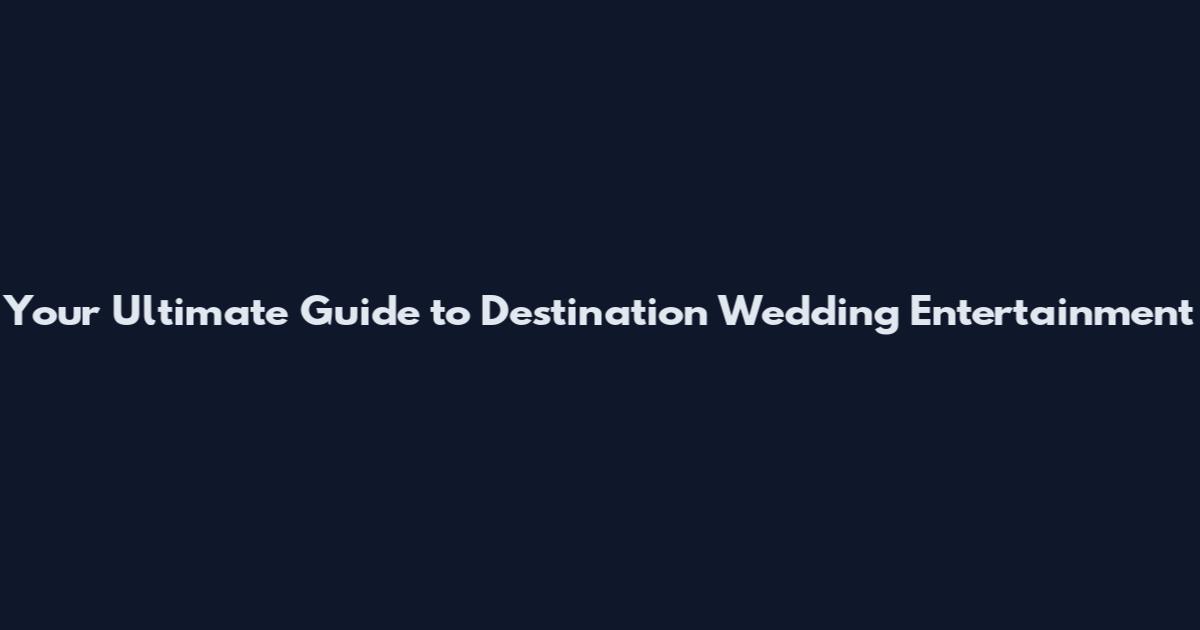 Your Ultimate Guide to Destination Wedding Entertainment
