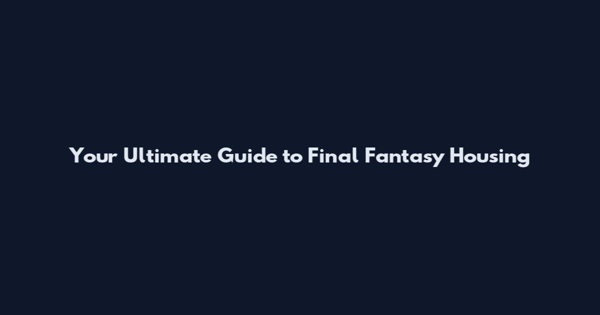 Your Ultimate Guide to Final Fantasy Housing