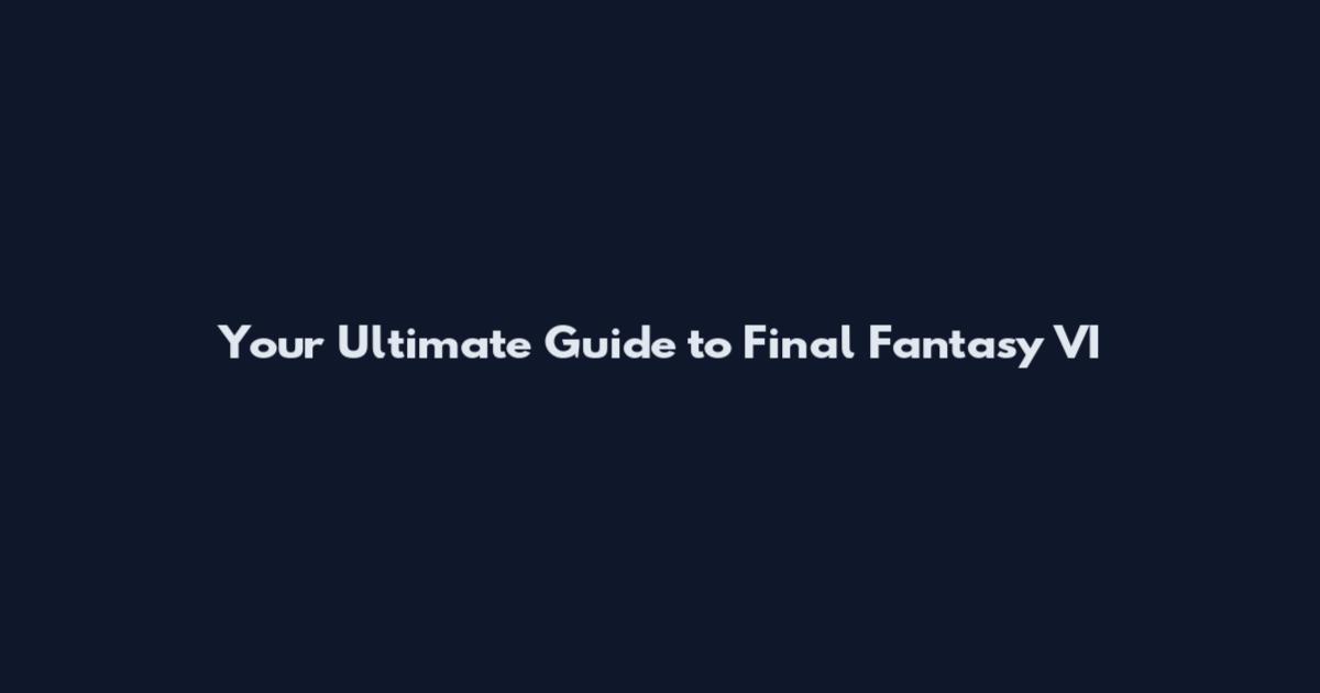 Your Ultimate Guide to Final Fantasy VI