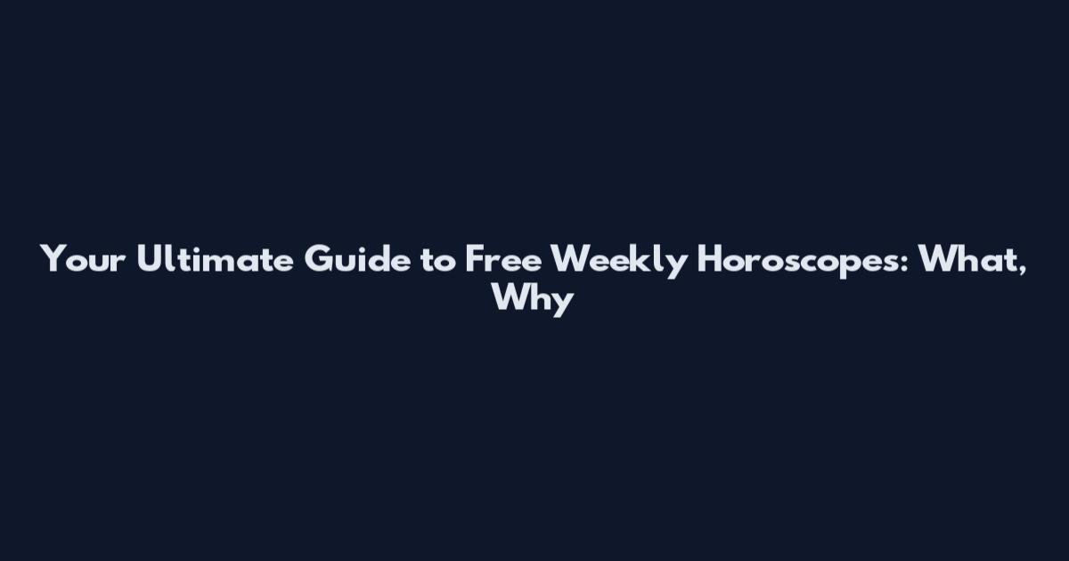 Your Ultimate Guide to Free Weekly Horoscopes: What, Why
