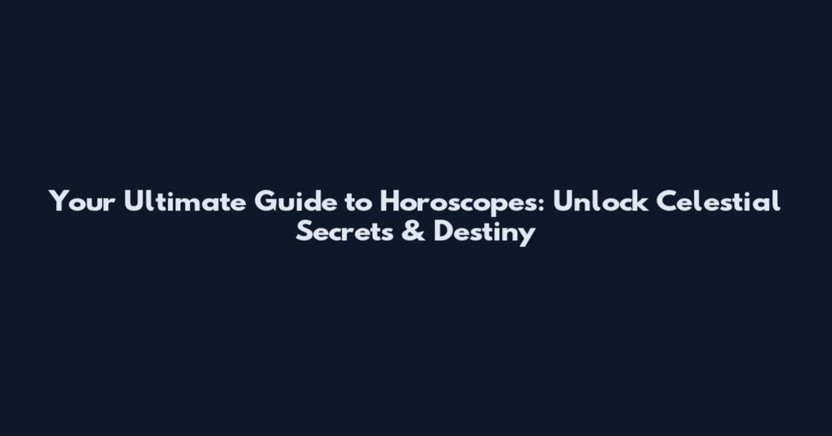 Your Ultimate Guide to Horoscopes: Unlock Celestial Secrets & Destiny