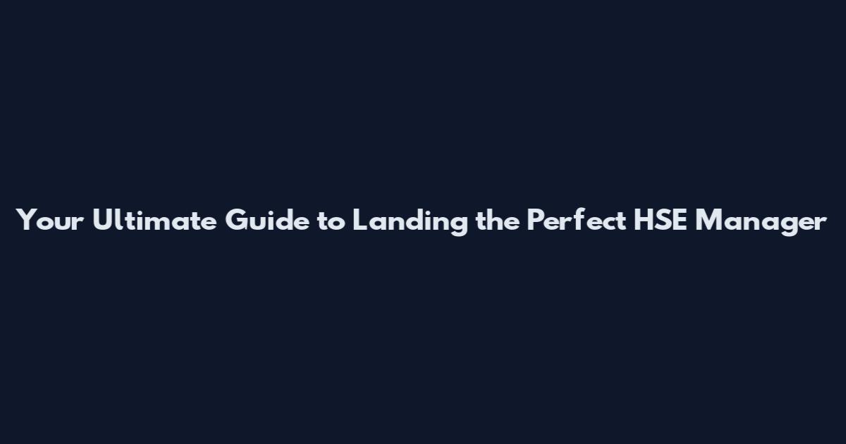 Your Ultimate Guide to Landing the Perfect HSE Manager