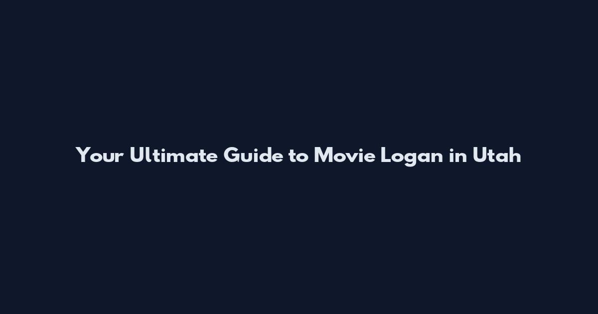 Your Ultimate Guide to Movie Logan in Utah