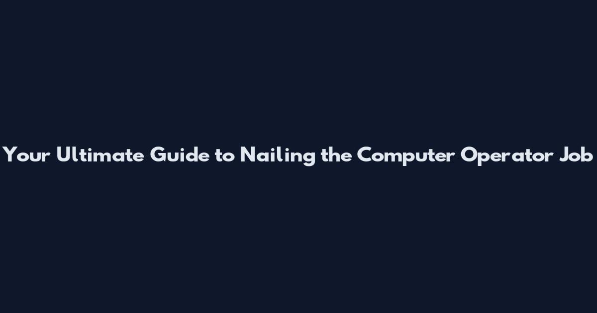 Your Ultimate Guide to Nailing the Computer Operator Job