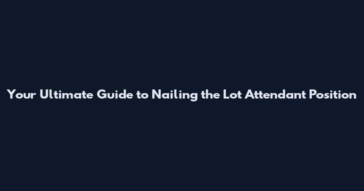 Your Ultimate Guide to Nailing the Lot Attendant Position