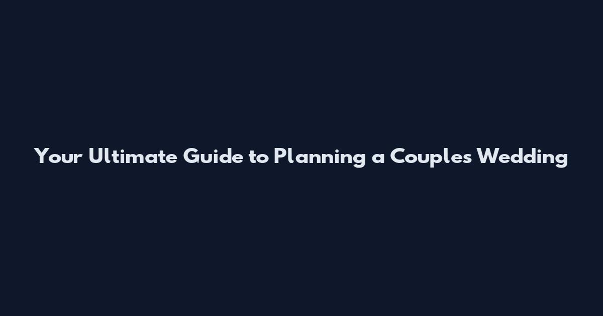 Your Ultimate Guide to Planning a Couples Wedding