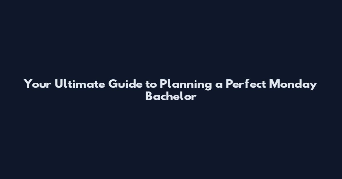 Your Ultimate Guide to Planning a Perfect Monday Bachelor