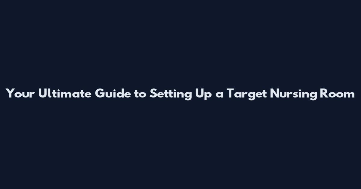 Your Ultimate Guide to Setting Up a Target Nursing Room**