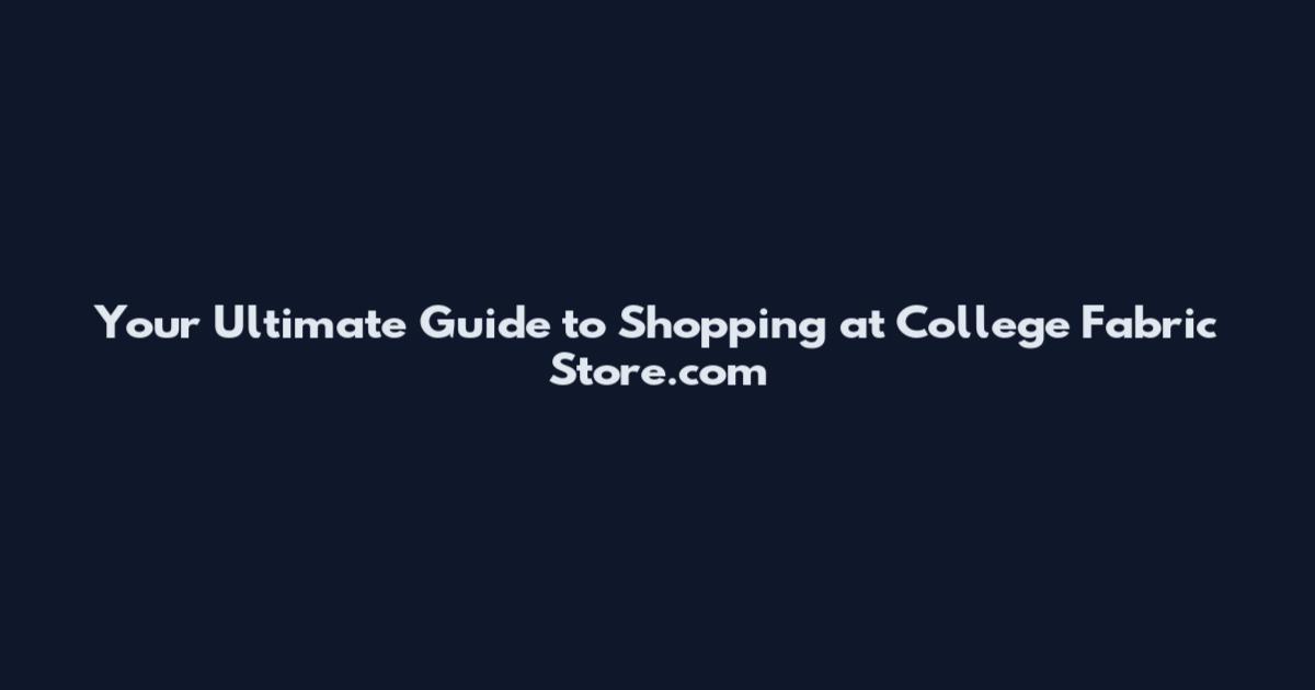 Your Ultimate Guide to Shopping at College Fabric Store.com