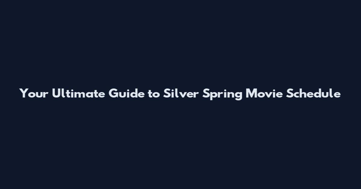Your Ultimate Guide to Silver Spring Movie Schedule