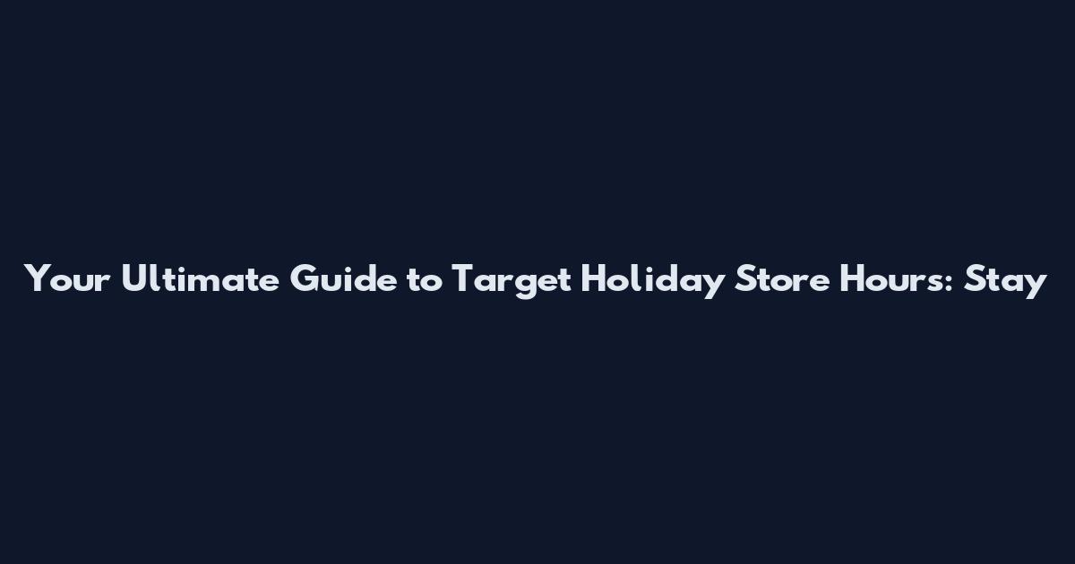 Your Ultimate Guide to Target Holiday Store Hours: Stay