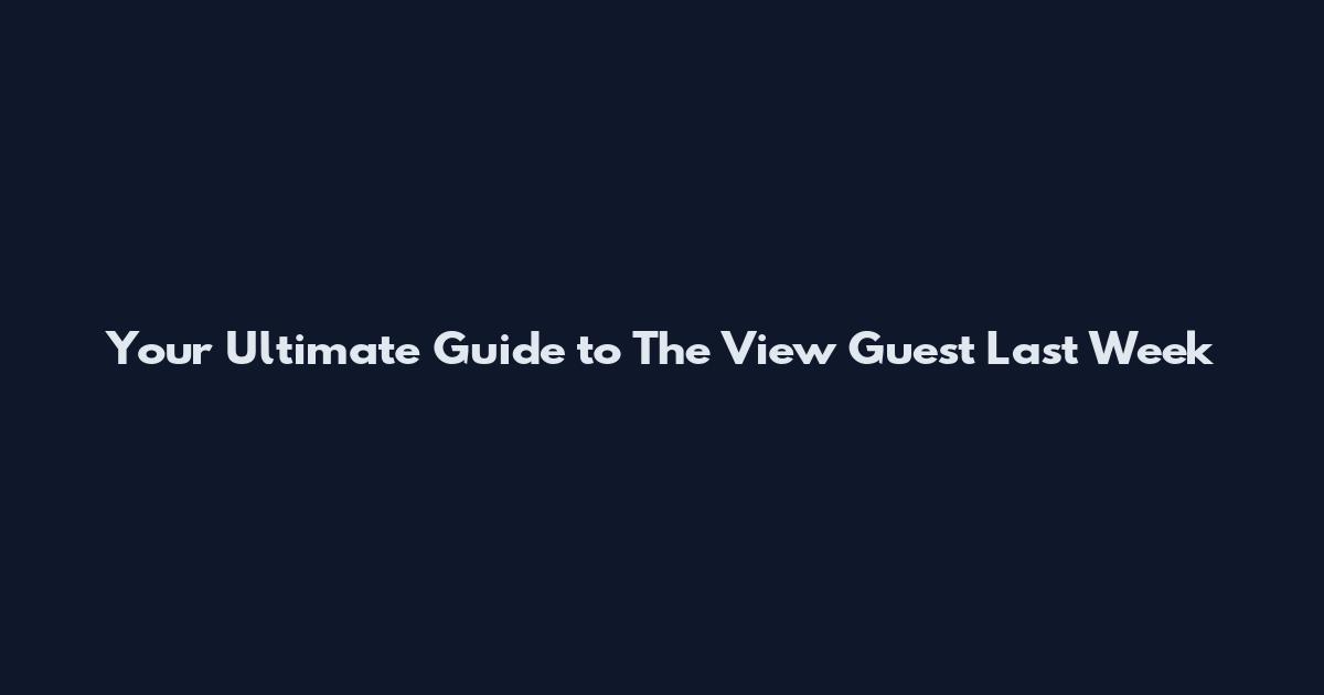 Your Ultimate Guide to The View Guest Last Week