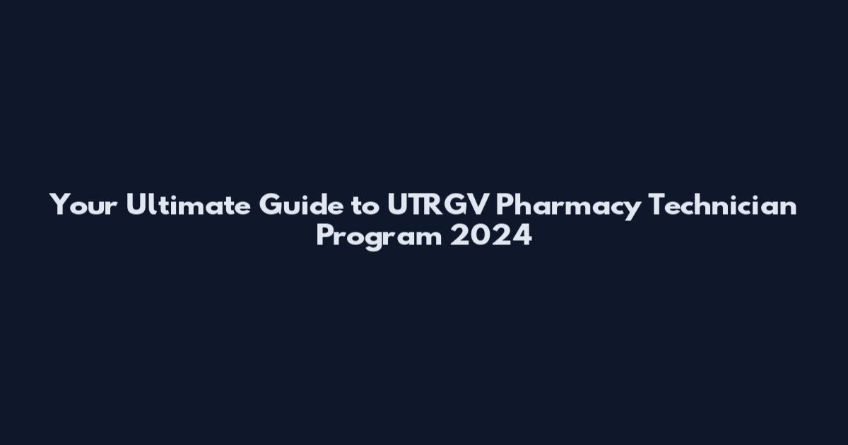 Your Ultimate Guide to UTRGV Pharmacy Technician Program 2024