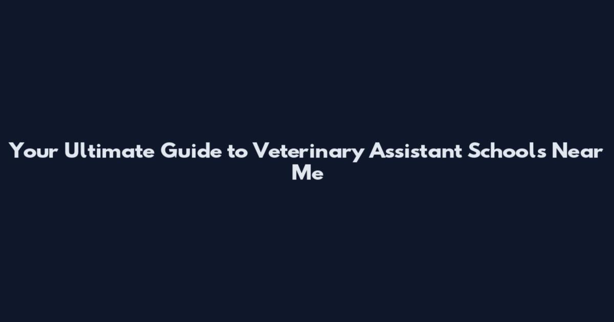 Your Ultimate Guide to Veterinary Assistant Schools Near Me