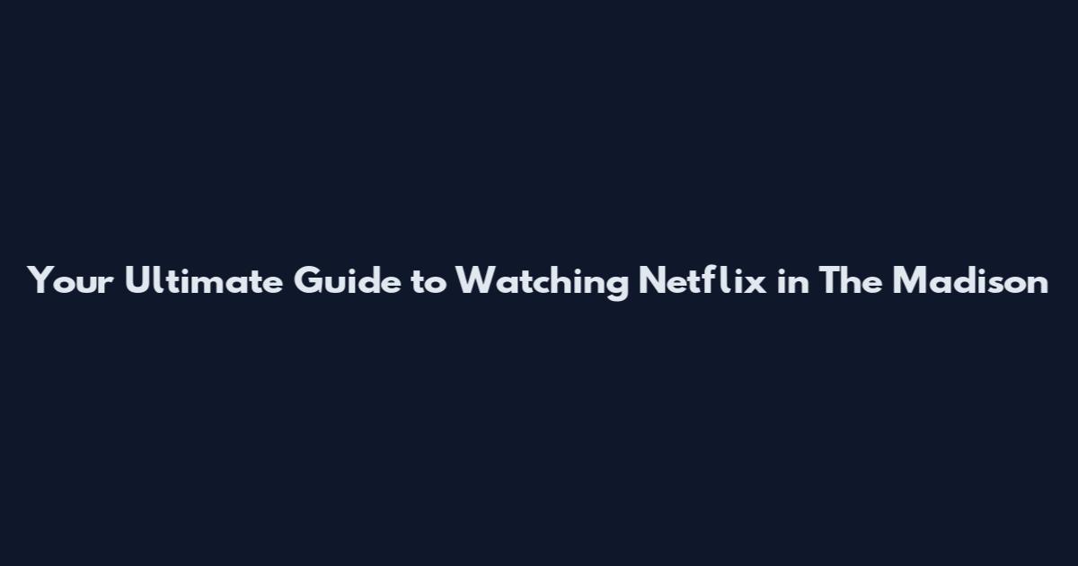 Your Ultimate Guide to Watching Netflix in The Madison