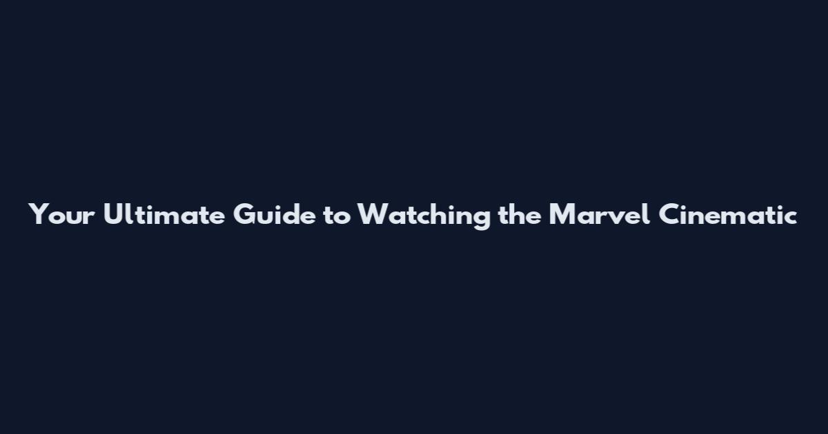 Your Ultimate Guide to Watching the Marvel Cinematic