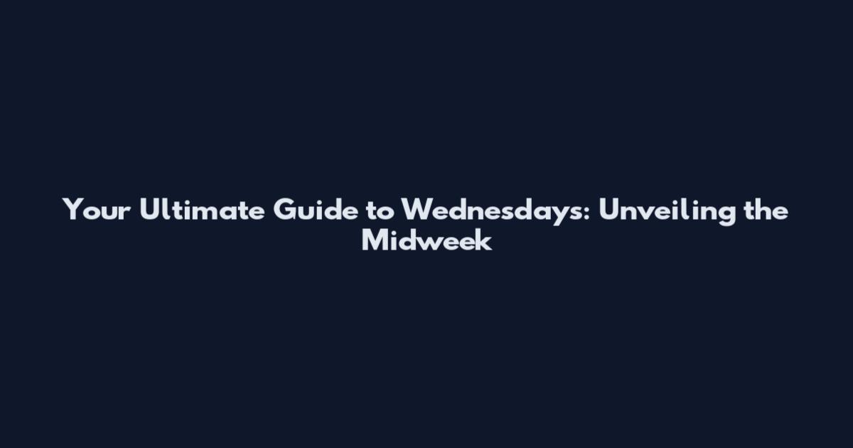 Your Ultimate Guide to Wednesdays: Unveiling the Midweek