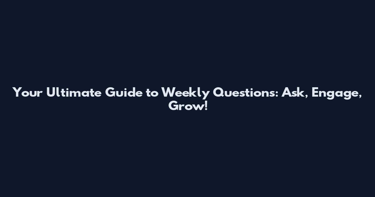 Your Ultimate Guide to Weekly Questions: Ask, Engage, Grow!