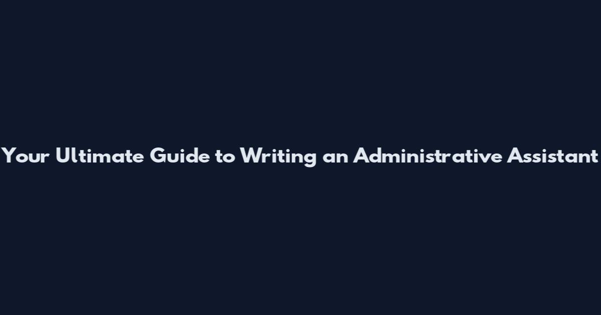 Your Ultimate Guide to Writing an Administrative Assistant