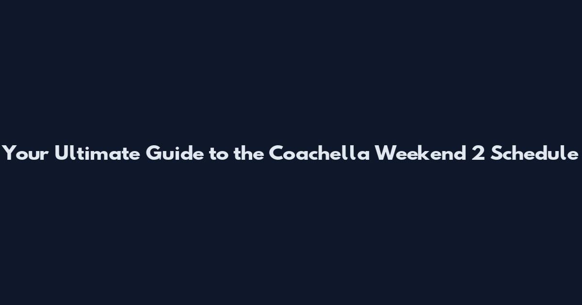 Your Ultimate Guide to the Coachella Weekend 2 Schedule