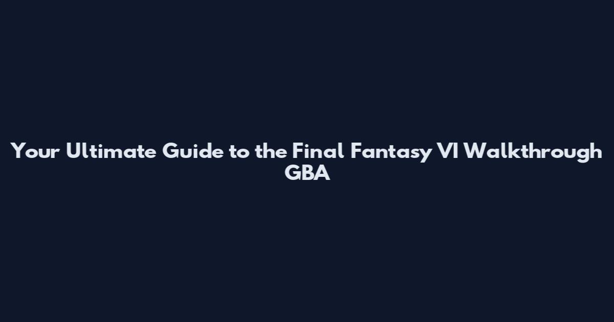 Your Ultimate Guide to the Final Fantasy VI Walkthrough GBA