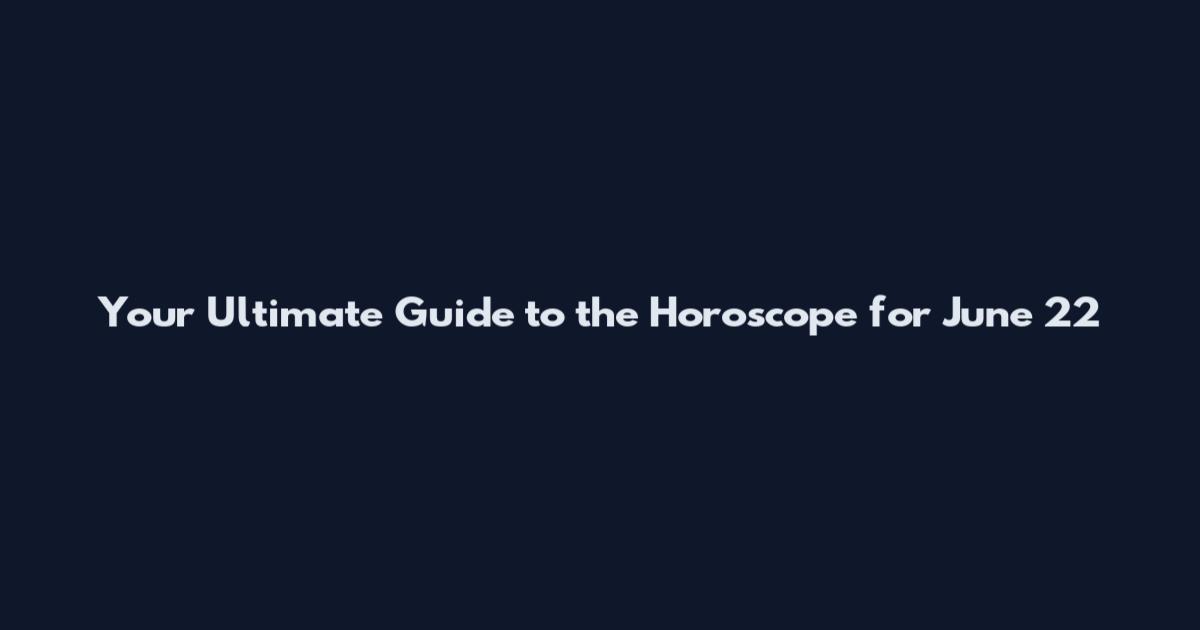 Your Ultimate Guide to the Horoscope for June 22
