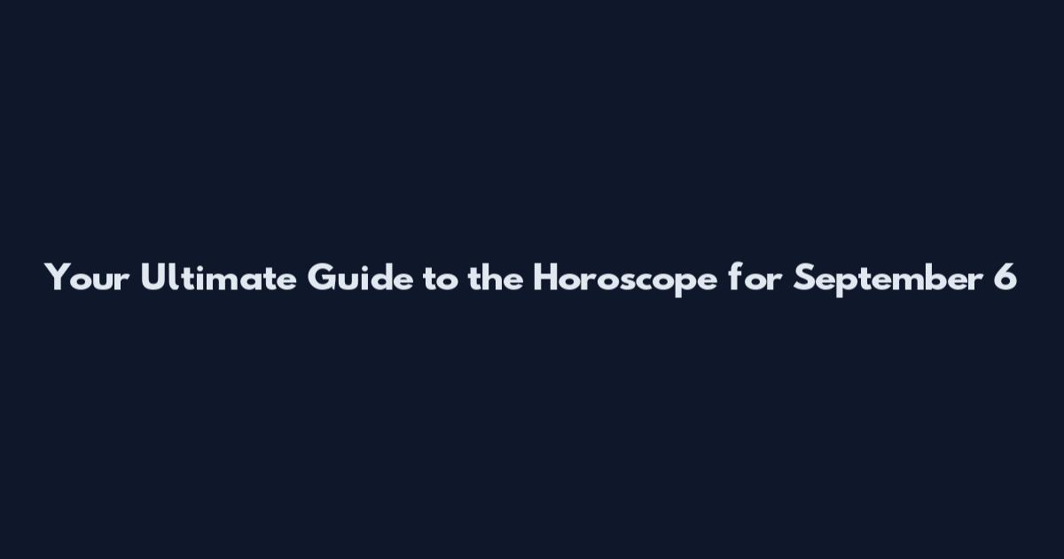 Your Ultimate Guide to the Horoscope for September 6